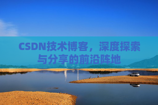 CSDN技术博客，深度探索与分享的前沿阵地